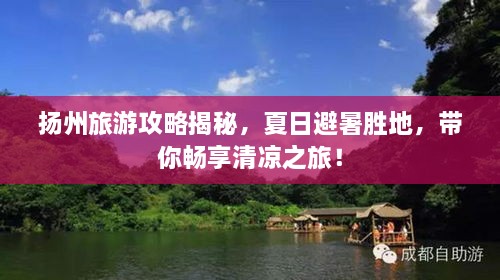 扬州旅游攻略揭秘，夏日避暑胜地，带你畅享清凉之旅！