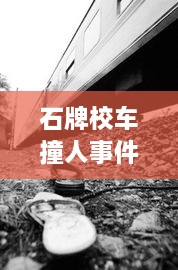 石牌校车撞人事件最新进展，视频曝光引发关注