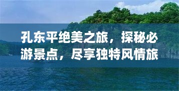 孔东平绝美之旅，探秘必游景点，尽享独特风情旅游攻略！