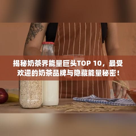 揭秘奶茶界能量巨头TOP 10，最受欢迎的奶茶品牌与隐藏能量秘密！