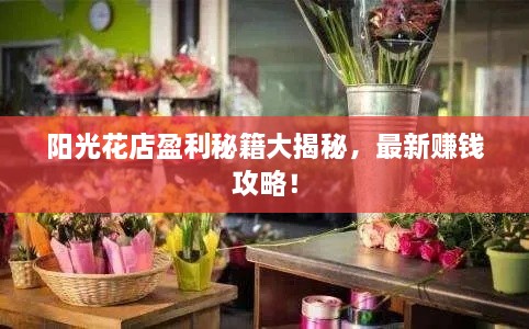 阳光花店盈利秘籍大揭秘，最新赚钱攻略！