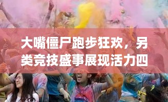 大嘴僵尸跑步狂欢，另类竞技盛事展现活力四溢