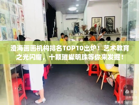 澄海画画机构排名TOP10出炉！艺术教育之光闪耀，十颗璀璨明珠等你来发掘！