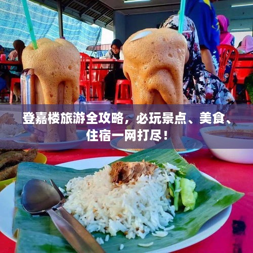 登嘉楼旅游全攻略，必玩景点、美食、住宿一网打尽！