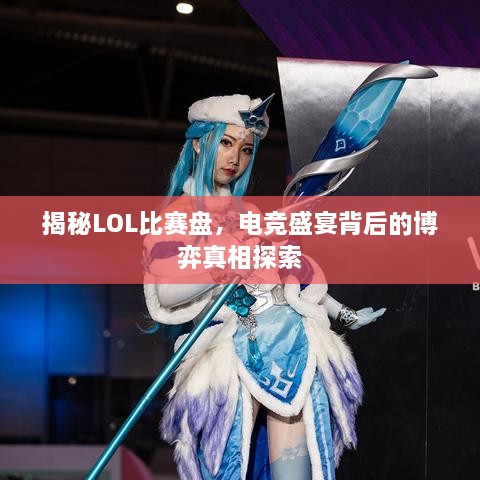 揭秘LOL比赛盘，电竞盛宴背后的博弈真相探索