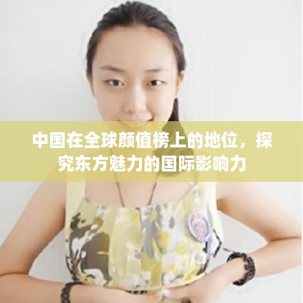 中国在全球颜值榜上的地位，探究东方魅力的国际影响力