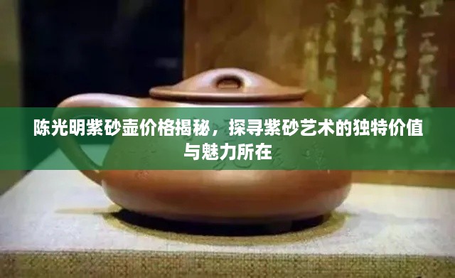 陈光明紫砂壶价格揭秘，探寻紫砂艺术的独特价值与魅力所在