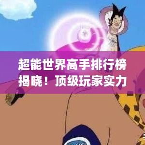 超能世界高手排行榜揭晓！顶级玩家实力大比拼