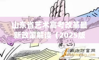 山东省艺术高考改革最新政策解读（2025版），政策调整与影响分析