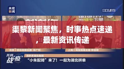 渠黎新闻聚焦，时事热点速递，最新资讯传递