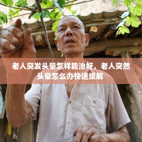 老人突发头晕怎样能治好，老人突然头晕怎么办快速缓解 