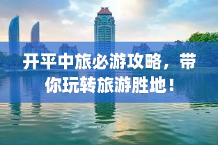 开平中旅必游攻略，带你玩转旅游胜地！