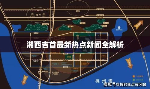 湘西吉首最新热点新闻全解析