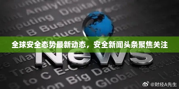 全球安全态势最新动态，安全新闻头条聚焦关注