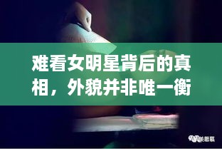 难看女明星背后的真相，外貌并非唯一衡量价值的尺度