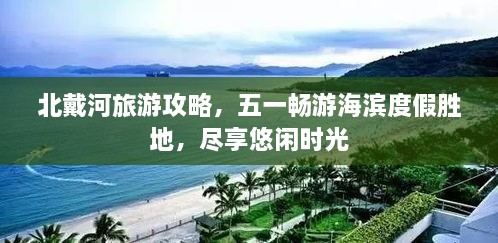 北戴河旅游攻略，五一畅游海滨度假胜地，尽享悠闲时光