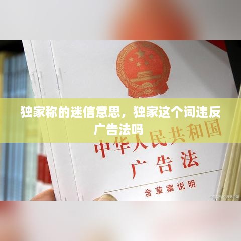 独家称的迷信意思，独家这个词违反广告法吗 