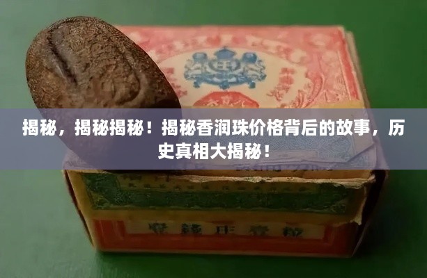 揭秘，揭秘揭秘！揭秘香润珠价格背后的故事，历史真相大揭秘！