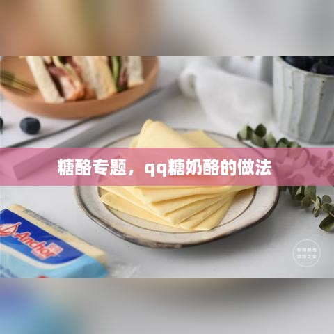 糖酪专题，qq糖奶酪的做法 