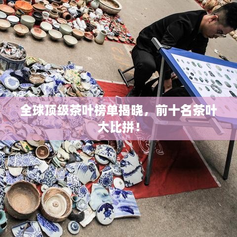 全球顶级茶叶榜单揭晓，前十名茶叶大比拼！