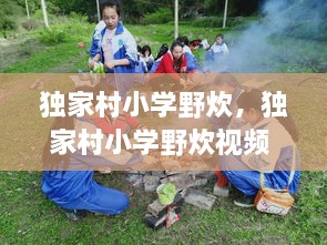 独家村小学野炊，独家村小学野炊视频 