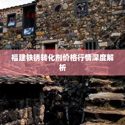福建铁锈转化剂价格行情深度解析