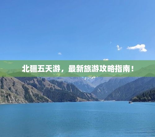 北疆五天游，最新旅游攻略指南！