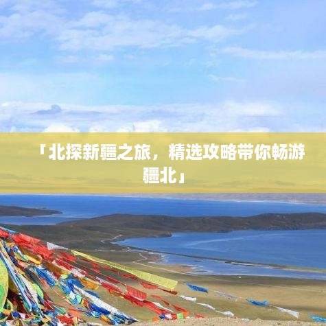 「北探新疆之旅，精选攻略带你畅游疆北」