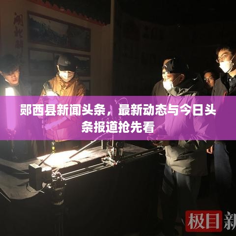 郧西县新闻头条，最新动态与今日头条报道抢先看