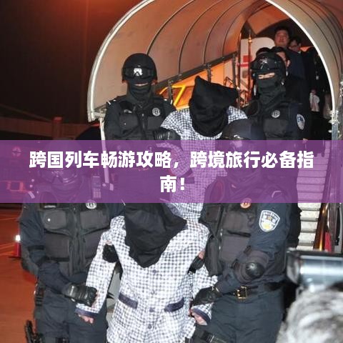 跨国列车畅游攻略，跨境旅行必备指南！