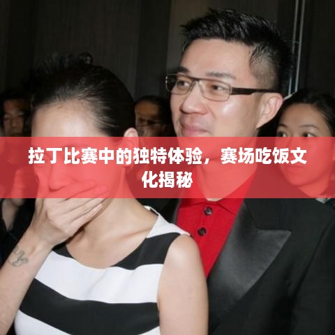 拉丁比赛中的独特体验，赛场吃饭文化揭秘