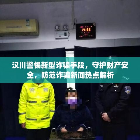 汉川警惕新型诈骗手段，守护财产安全，防范诈骗新闻热点解析