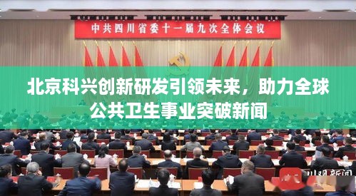 北京科兴创新研发引领未来，助力全球公共卫生事业突破新闻