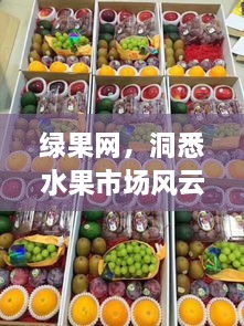 绿果网，洞悉水果市场风云，掌握最新行情资讯