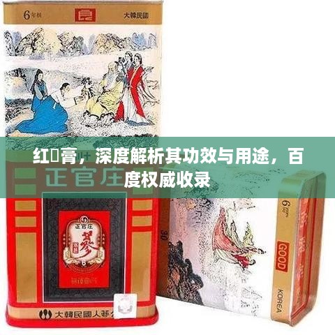 红篸膏，深度解析其功效与用途，百度权威收录