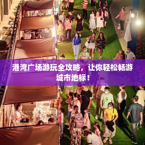 港湾广场游玩全攻略，让你轻松畅游城市地标！