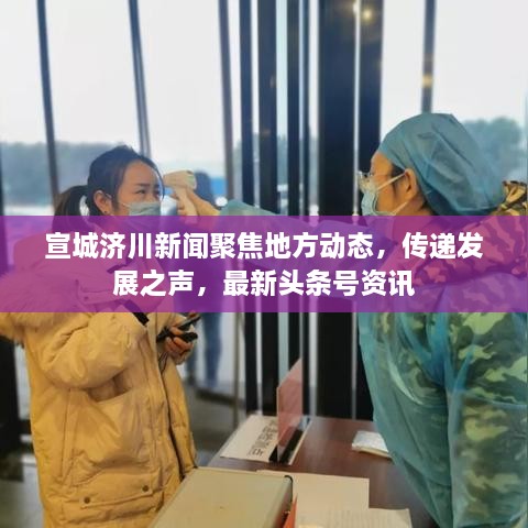 宣城济川新闻聚焦地方动态，传递发展之声，最新头条号资讯